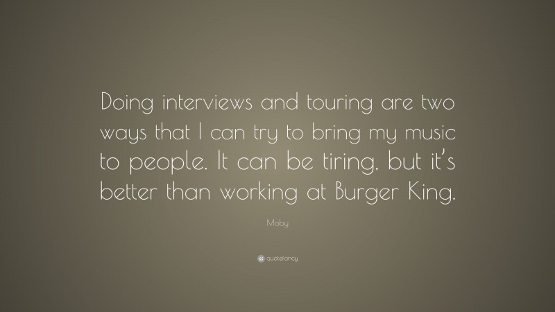 Moby Quote: “Doing interviews and touring are two ways that I can try to bring my music to people. It can be tiring, but it’s better than working at Burger King.”