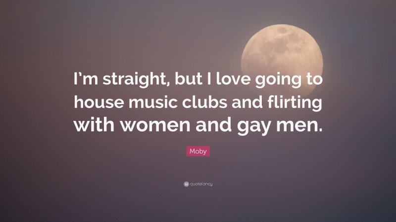 Moby Quote: “I’m straight, but I love going to house music clubs and flirting with women and gay men.”