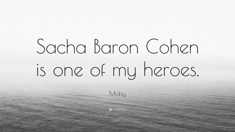 Moby Quote: “Sacha Baron Cohen is one of my heroes.”