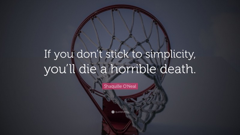 Shaquille O'Neal Quote: “If you don’t stick to simplicity, you’ll die a horrible death.”
