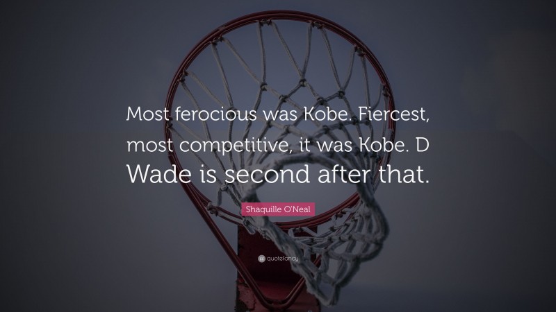 Shaquille O'Neal Quote: “Most ferocious was Kobe. Fiercest, most competitive, it was Kobe. D Wade is second after that.”