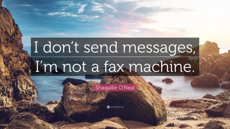 Shaquille O'Neal Quote: “I don’t send messages, I’m not a fax machine.”