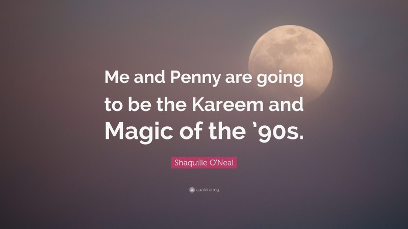 Shaquille O'Neal Quote: “Me and Penny are going to be the Kareem and Magic of the ’90s.”