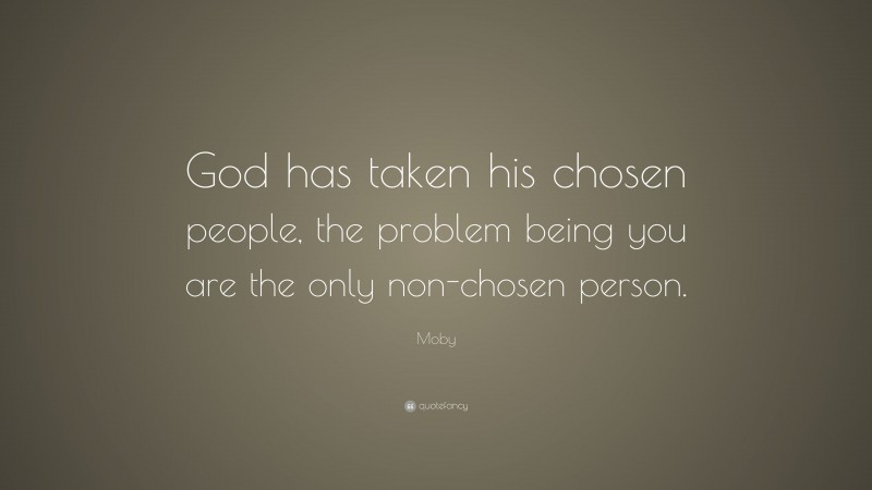 Moby Quote: “God has taken his chosen people, the problem being you are the only non-chosen person.”