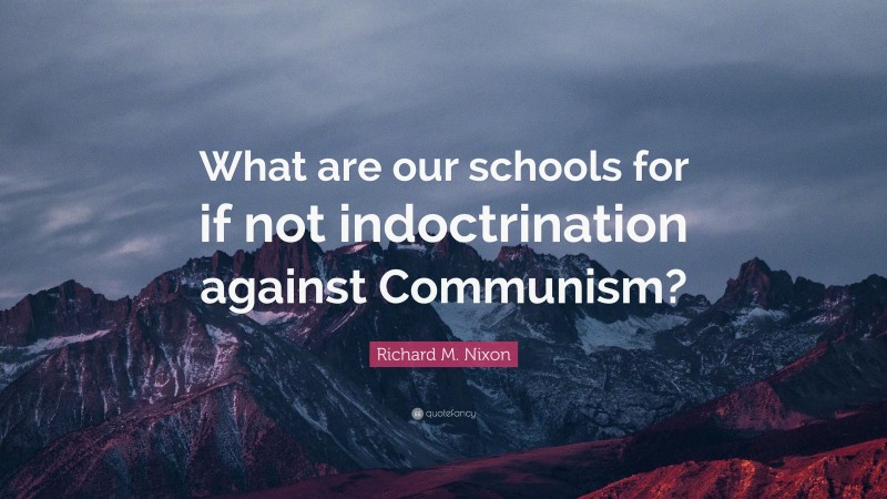 Richard M. Nixon Quote: “What are our schools for if not indoctrination against Communism?”