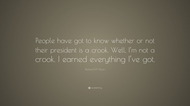 Richard M. Nixon Quote: “People have got to know whether or not their president is a crook. Well, I’m not a crook. I earned everything I’ve got.”