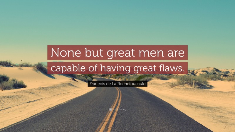 François de La Rochefoucauld Quote: “None but great men are capable of having great flaws.”