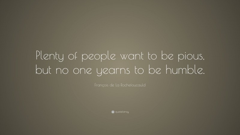 François de La Rochefoucauld Quote: “Plenty of people want to be pious, but no one yearns to be humble.”