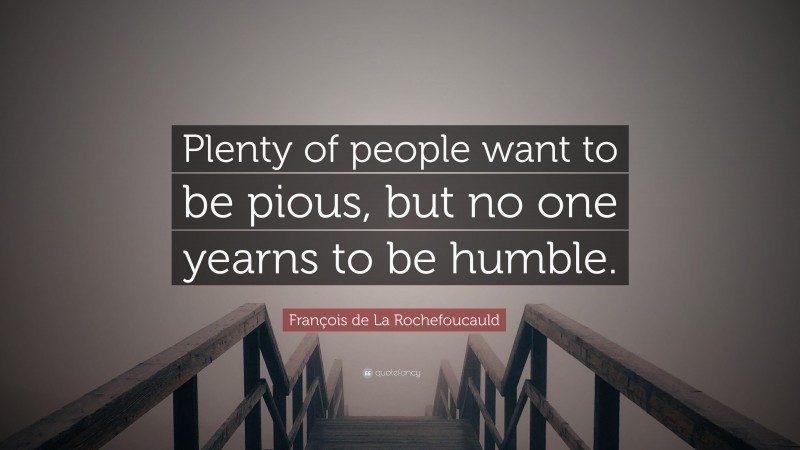 François de La Rochefoucauld Quote: “Plenty of people want to be pious, but no one yearns to be humble.”