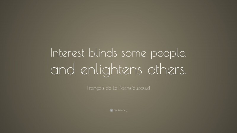 François de La Rochefoucauld Quote: “Interest blinds some people, and enlightens others.”