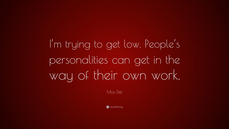 Mos Def Quote: “I’m trying to get low. People’s personalities can get in the way of their own work.”