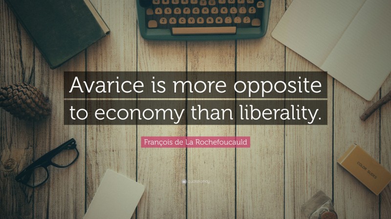 François de La Rochefoucauld Quote: “Avarice is more opposite to economy than liberality.”