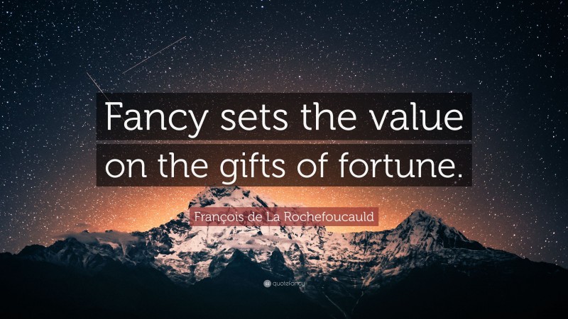 François de La Rochefoucauld Quote: “Fancy sets the value on the gifts of fortune.”
