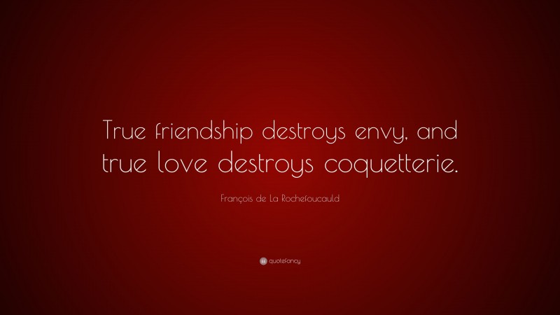 François de La Rochefoucauld Quote: “True friendship destroys envy, and true love destroys coquetterie.”