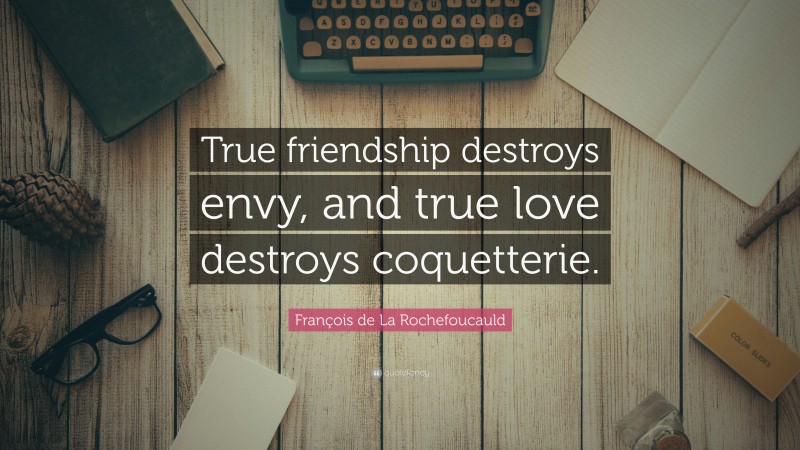 François de La Rochefoucauld Quote: “True friendship destroys envy, and true love destroys coquetterie.”