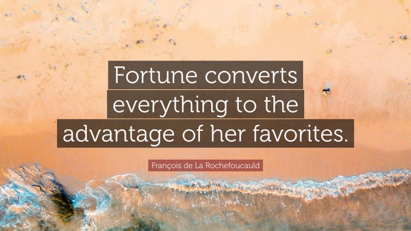 François de La Rochefoucauld Quote: “Fortune converts everything to the advantage of her favorites.”