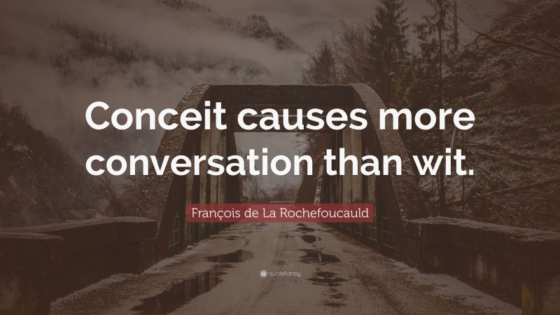 François de La Rochefoucauld Quote: “Conceit causes more conversation than wit.”