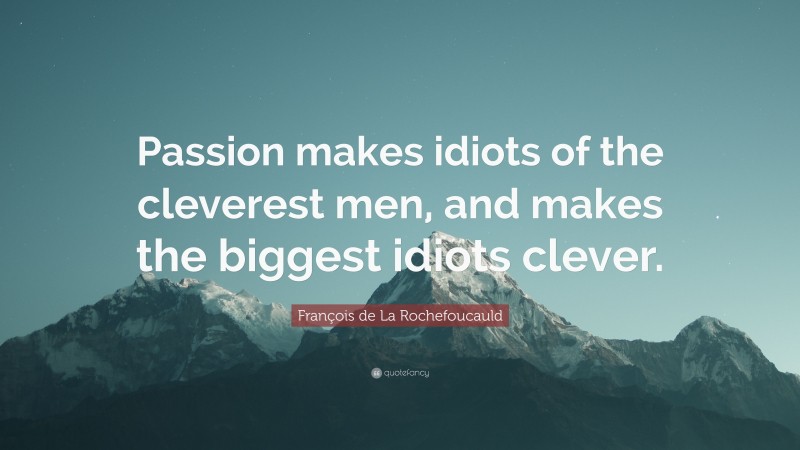 François de La Rochefoucauld Quote: “Passion makes idiots of the cleverest men, and makes the biggest idiots clever.”
