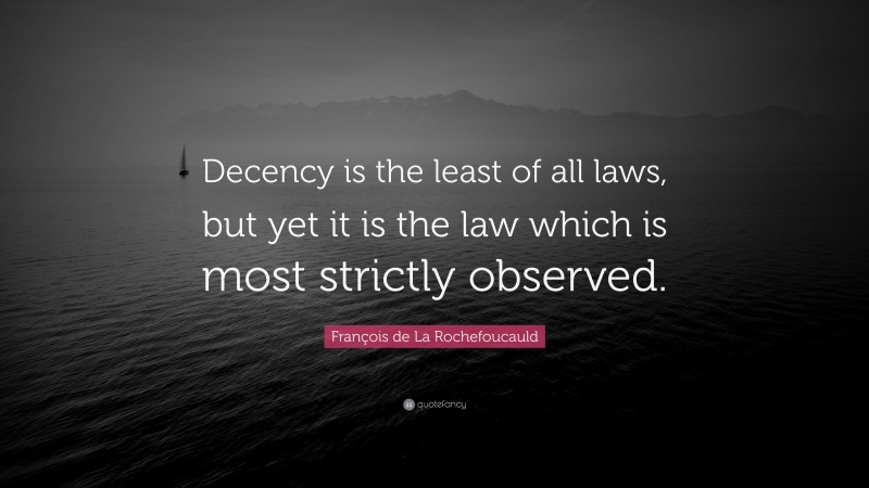François de La Rochefoucauld Quote: “Decency is the least of all laws, but yet it is the law which is most strictly observed.”