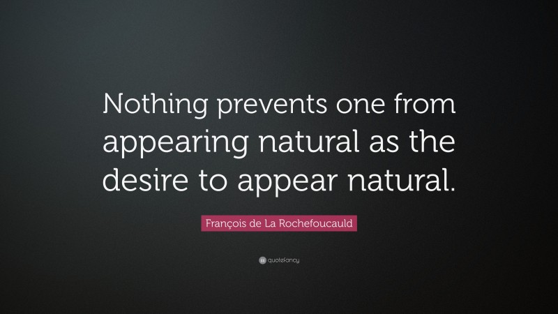 François de La Rochefoucauld Quote: “Nothing prevents one from appearing natural as the desire to appear natural.”