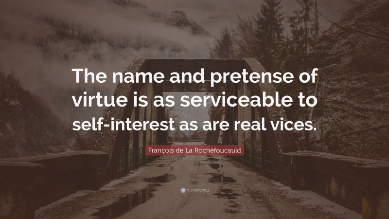 François de La Rochefoucauld Quote: “The name and pretense of virtue is as serviceable to self-interest as are real vices.”