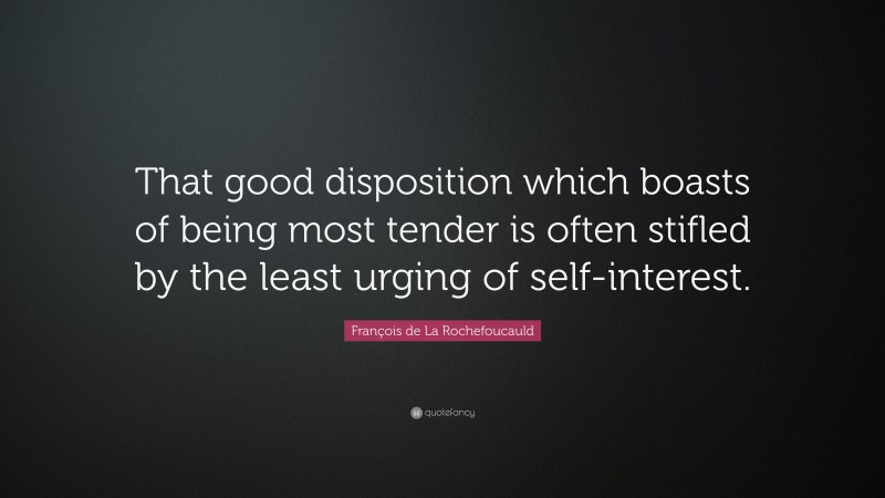 François de La Rochefoucauld Quote: “That good disposition which boasts of being most tender is often stifled by the least urging of self-interest.”