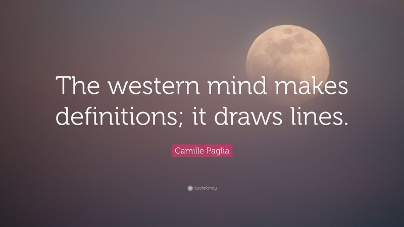 Camille Paglia Quote: “The western mind makes definitions; it draws lines.”