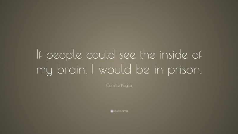 Camille Paglia Quote: “If people could see the inside of my brain, I would be in prison.”