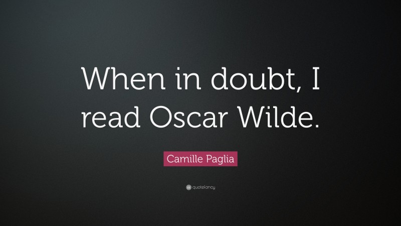 Camille Paglia Quote: “When in doubt, I read Oscar Wilde.”