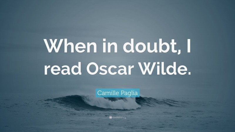 Camille Paglia Quote: “When in doubt, I read Oscar Wilde.”