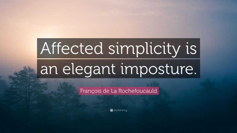 François de La Rochefoucauld Quote: “Affected simplicity is an elegant imposture.”