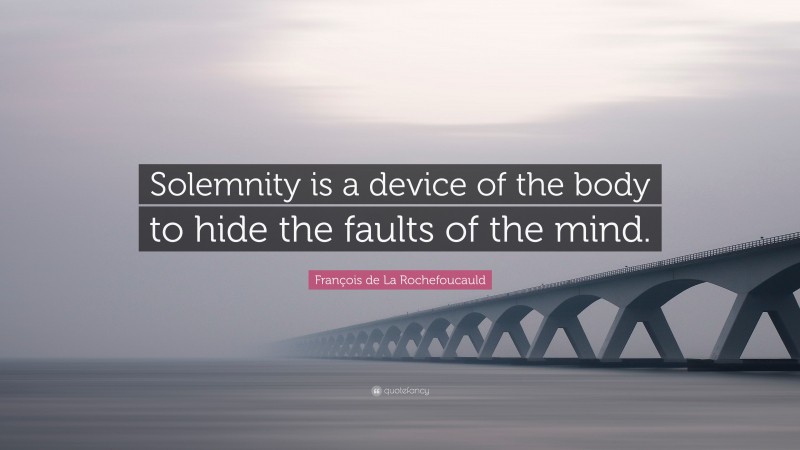 François de La Rochefoucauld Quote: “Solemnity is a device of the body to hide the faults of the mind.”