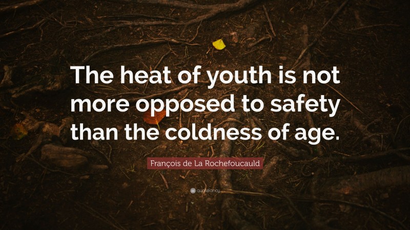 François de La Rochefoucauld Quote: “The heat of youth is not more opposed to safety than the coldness of age.”