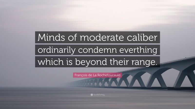 François de La Rochefoucauld Quote: “Minds of moderate caliber ordinarily condemn everthing which is beyond their range.”