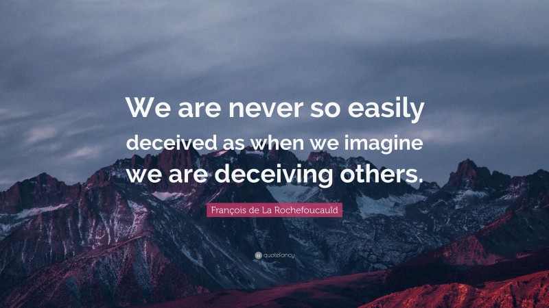 François de La Rochefoucauld Quote: “We are never so easily deceived as when we imagine we are deceiving others.”