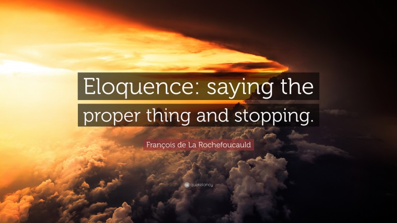 François de La Rochefoucauld Quote: “Eloquence: saying the proper thing and stopping.”