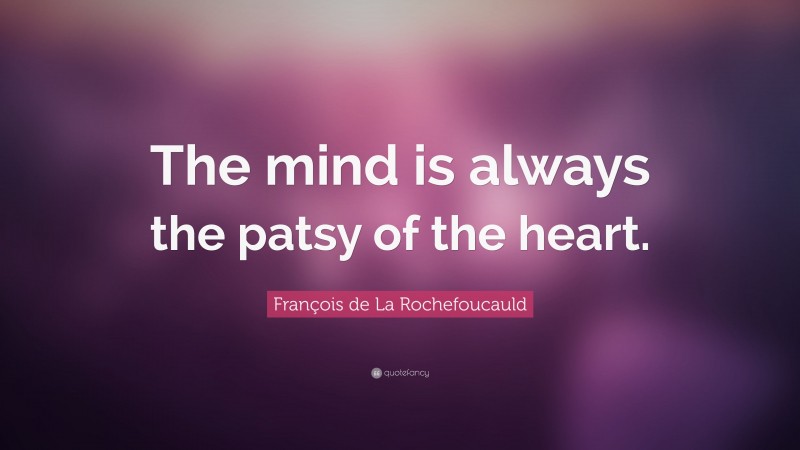 François de La Rochefoucauld Quote: “The mind is always the patsy of the heart.”