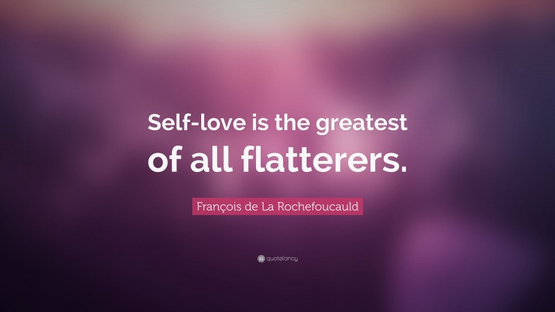 François de La Rochefoucauld Quote: “Self-love is the greatest of all flatterers.”