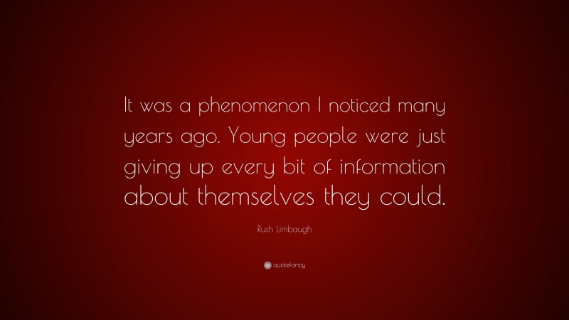 Rush Limbaugh Quote: “It was a phenomenon I noticed many years ago. Young people were just giving up every bit of information about themselves they could.”