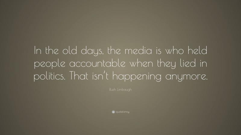 Rush Limbaugh Quote: “In the old days, the media is who held people accountable when they lied in politics. That isn’t happening anymore.”