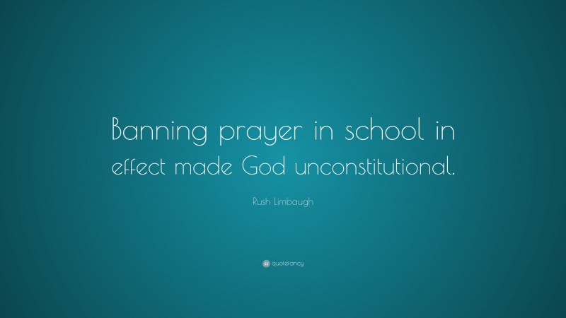 Rush Limbaugh Quote: “Banning prayer in school in effect made God unconstitutional.”