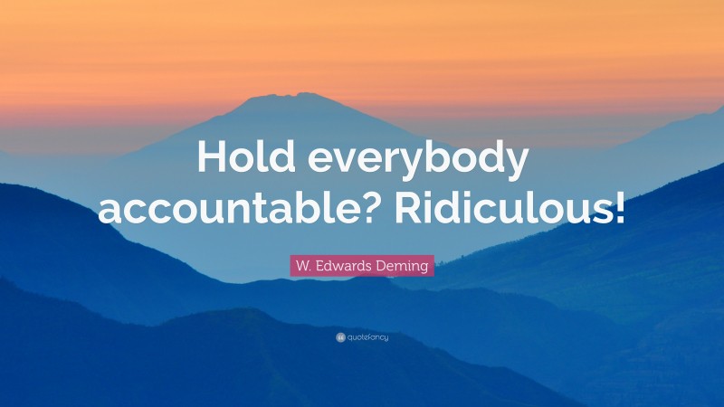 W. Edwards Deming Quote: “Hold everybody accountable? Ridiculous!”