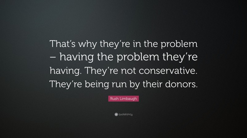 Rush Limbaugh Quote: “That’s why they’re in the problem – having the problem they’re having. They’re not conservative. They’re being run by their donors.”