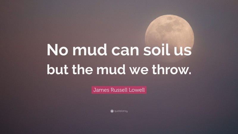 James Russell Lowell Quote: “No mud can soil us but the mud we throw.”