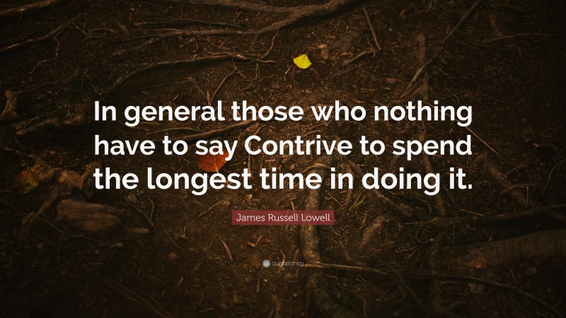 James Russell Lowell Quote: “In general those who nothing have to say Contrive to spend the longest time in doing it.”
