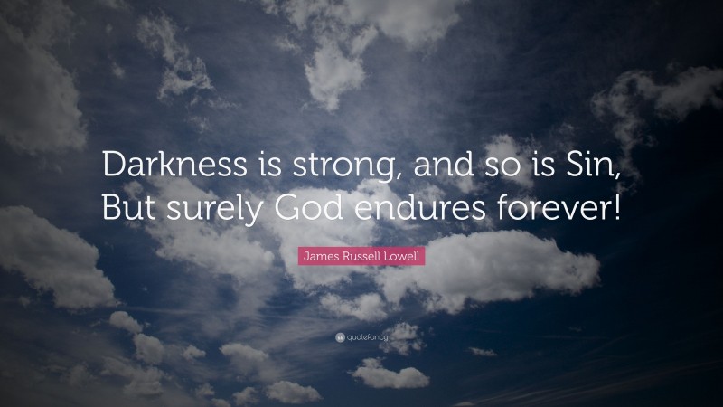 James Russell Lowell Quote: “Darkness is strong, and so is Sin, But surely God endures forever!”