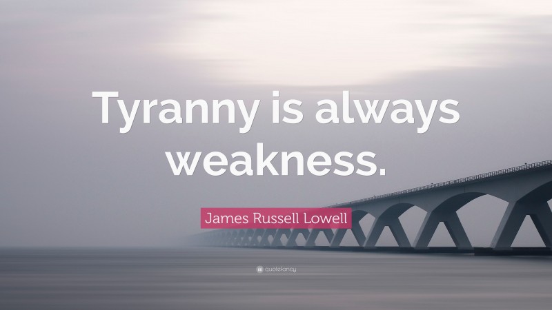 James Russell Lowell Quote: “Tyranny is always weakness.”