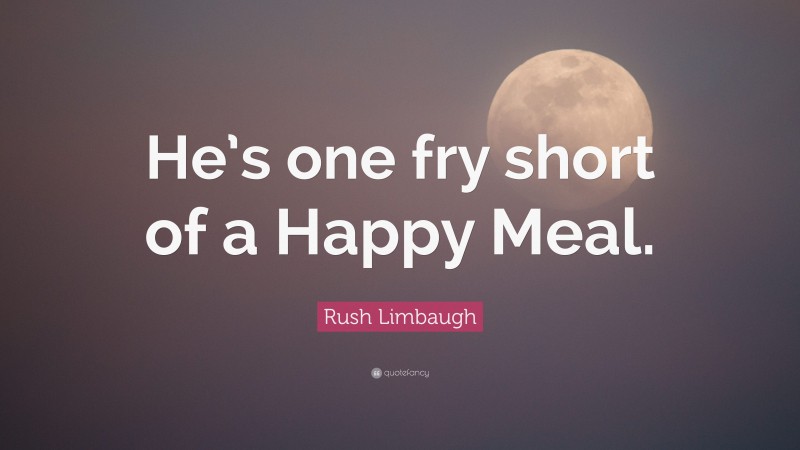 Rush Limbaugh Quote: “He’s one fry short of a Happy Meal.”