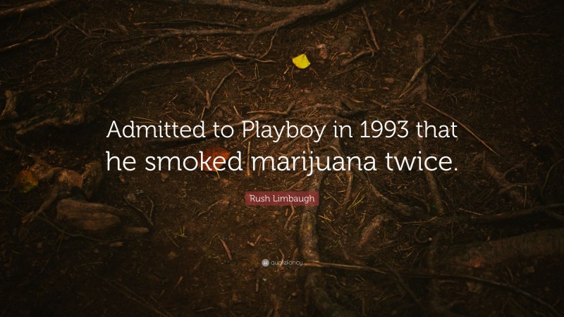 Rush Limbaugh Quote: “Admitted to Playboy in 1993 that he smoked marijuana twice.”