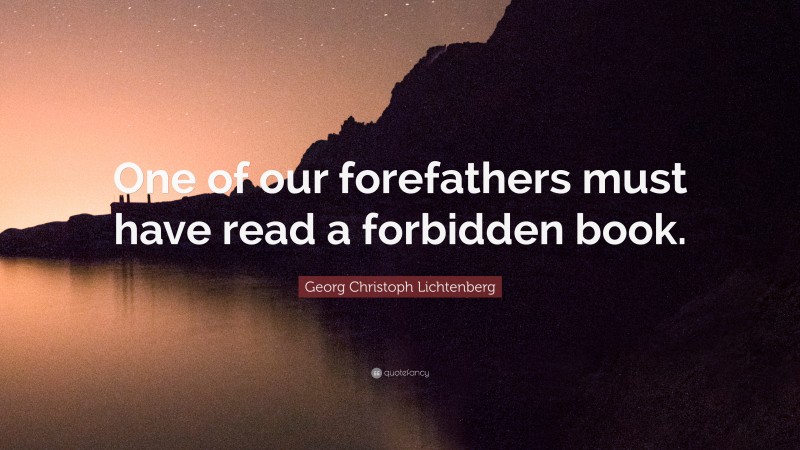 Georg Christoph Lichtenberg Quote: “One of our forefathers must have read a forbidden book.”